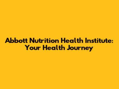 Abbott Nutrition Health Institute: Your Health Journey