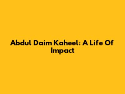 Abdul Daim Kaheel: A Life Of Impact