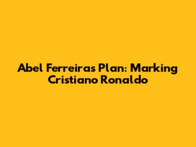 Abel Ferreira's Plan: Marking Cristiano Ronaldo