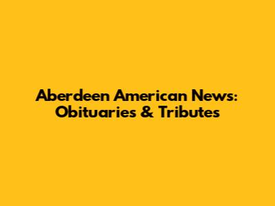 Aberdeen American News: Obituaries & Tributes