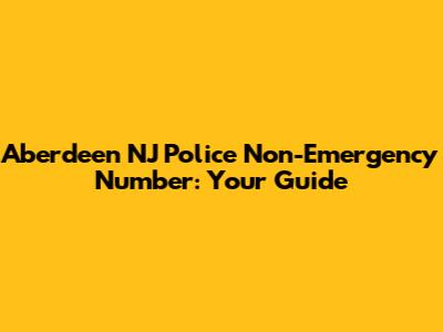 Aberdeen NJ Police Non-Emergency Number: Your Guide