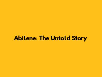 Abilene: The Untold Story