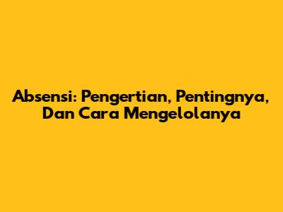 Absensi: Pengertian, Pentingnya, Dan Cara Mengelolanya
