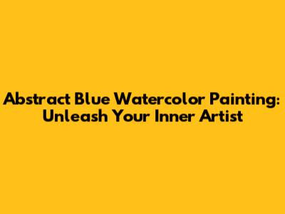 Abstract Blue Watercolor Painting: Unleash Your Inner Artist