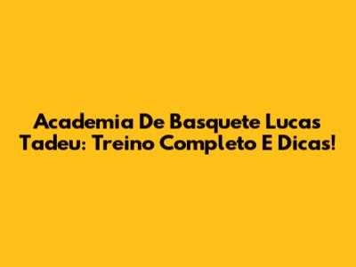 Academia De Basquete Lucas Tadeu: Treino Completo E Dicas!