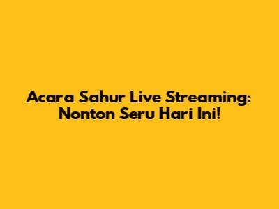 Acara Sahur Live Streaming: Nonton Seru Hari Ini!