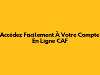 Accédez Facilement À Votre Compte En Ligne CAF
