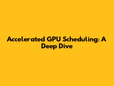 Accelerated GPU Scheduling: A Deep Dive
