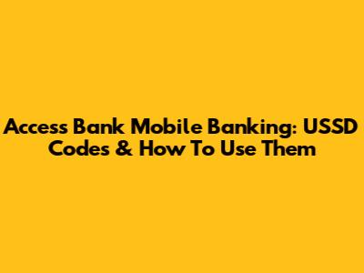 Access Bank Mobile Banking: USSD Codes & How To Use Them