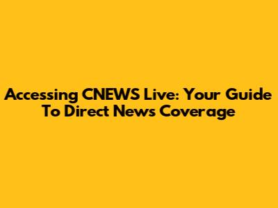 Accessing CNEWS Live: Your Guide To Direct News Coverage