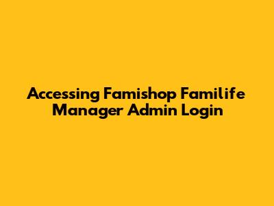 Accessing Famishop Familife Manager Admin Login