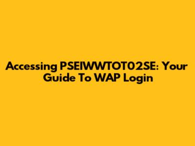Accessing PSEIWWTOT02SE: Your Guide To WAP Login