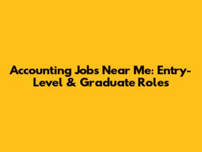 Accounting Jobs Near Me: Entry-Level & Graduate Roles