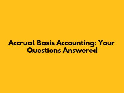 Accrual Basis Accounting: Your Questions Answered