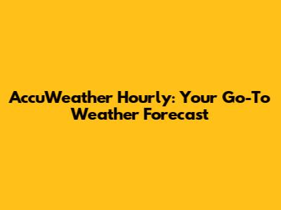 AccuWeather Hourly: Your Go-To Weather Forecast