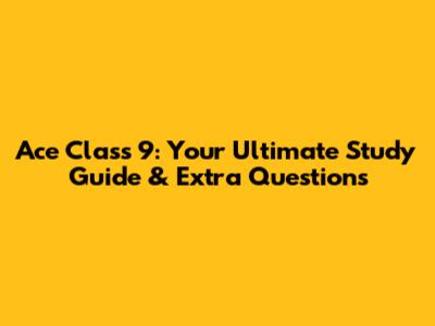 Ace Class 9: Your Ultimate Study Guide & Extra Questions