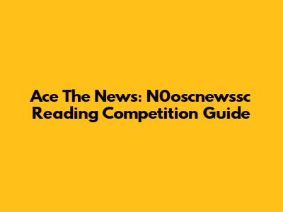 Ace The News: N0oscnewssc Reading Competition Guide