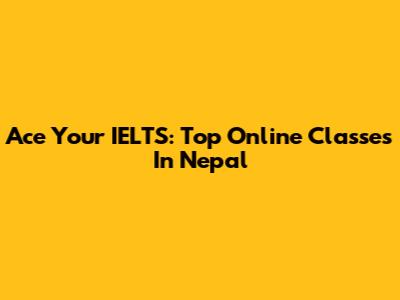 Ace Your IELTS: Top Online Classes In Nepal