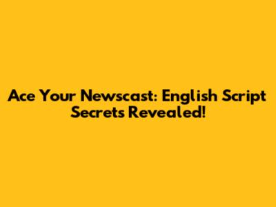 Ace Your Newscast: English Script Secrets Revealed!