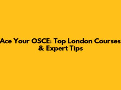 Ace Your OSCE: Top London Courses & Expert Tips