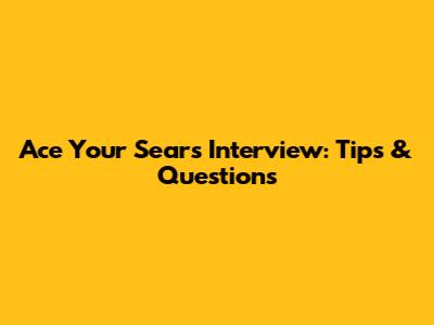 Ace Your Sears Interview: Tips & Questions