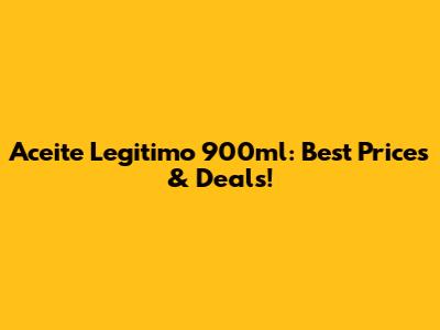 Aceite Legitimo 900ml: Best Prices & Deals!