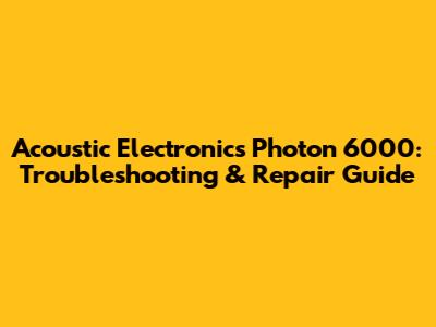 Acoustic Electronics Photon 6000: Troubleshooting & Repair Guide