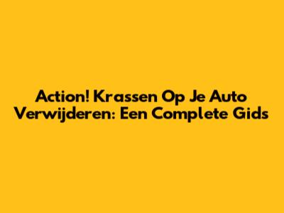 Action! Krassen Op Je Auto Verwijderen: Een Complete Gids