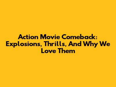 Action Movie Comeback: Explosions, Thrills, And Why We Love Them