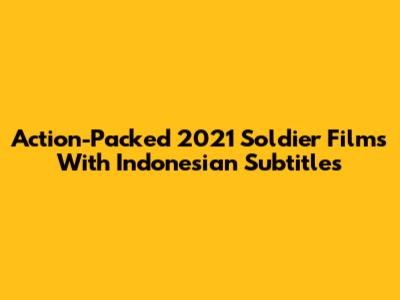 Action-Packed 2021 Soldier Films With Indonesian Subtitles