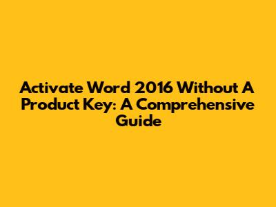 Activate Word 2016 Without A Product Key: A Comprehensive Guide