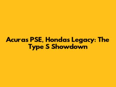 Acura's PSE, Honda's Legacy: The Type S Showdown