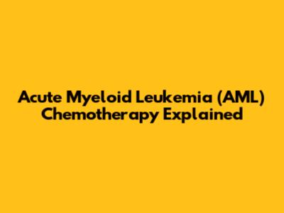 Acute Myeloid Leukemia (AML) Chemotherapy Explained