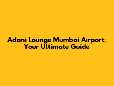 Adani Lounge Mumbai Airport: Your Ultimate Guide