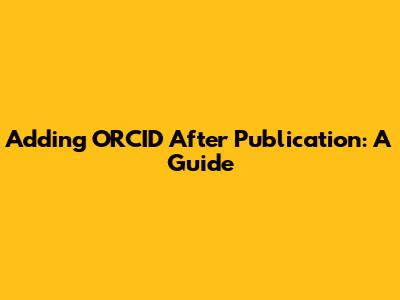 Adding ORCID After Publication: A Guide
