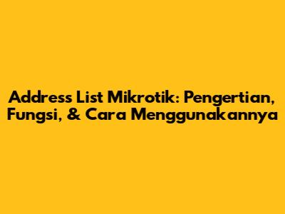 Address List Mikrotik: Pengertian, Fungsi, & Cara Menggunakannya