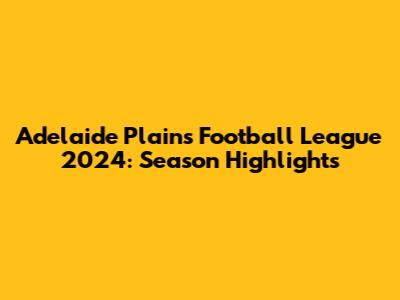 Adelaide Plains Football League 2024: Season Highlights