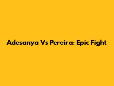 Adesanya Vs Pereira: Epic Fight