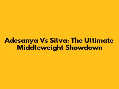 Adesanya Vs Silva: The Ultimate Middleweight Showdown