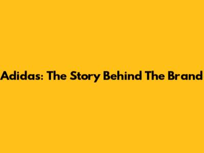 Adidas: The Story Behind The Brand