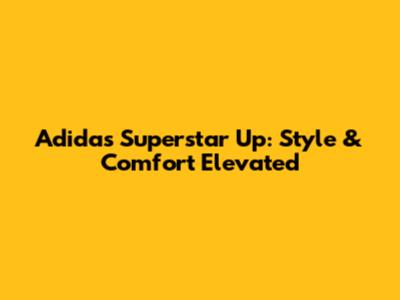 Adidas Superstar Up: Style & Comfort Elevated