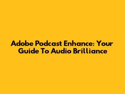 Adobe Podcast Enhance: Your Guide To Audio Brilliance