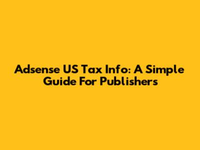 Adsense US Tax Info: A Simple Guide For Publishers