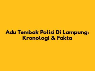 Adu Tembak Polisi Di Lampung: Kronologi & Fakta