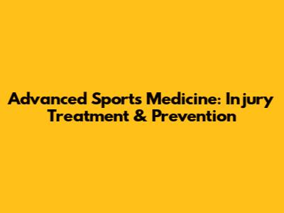 Advanced Sports Medicine: Injury Treatment & Prevention