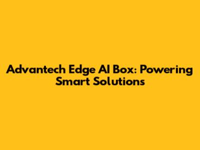 Advantech Edge AI Box: Powering Smart Solutions