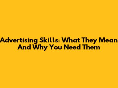 Advertising Skills: What They Mean And Why You Need Them