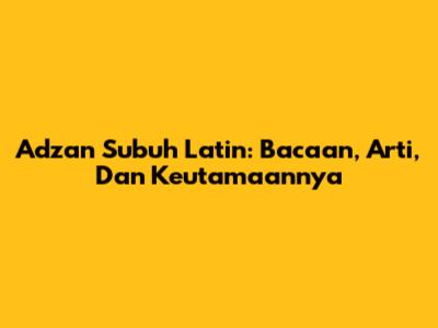 Adzan Subuh Latin: Bacaan, Arti, Dan Keutamaannya