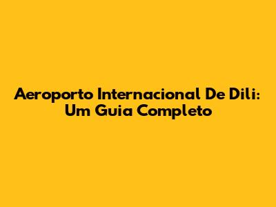 Aeroporto Internacional De Dili: Um Guia Completo
