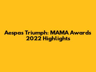 Aespa's Triumph: MAMA Awards 2022 Highlights